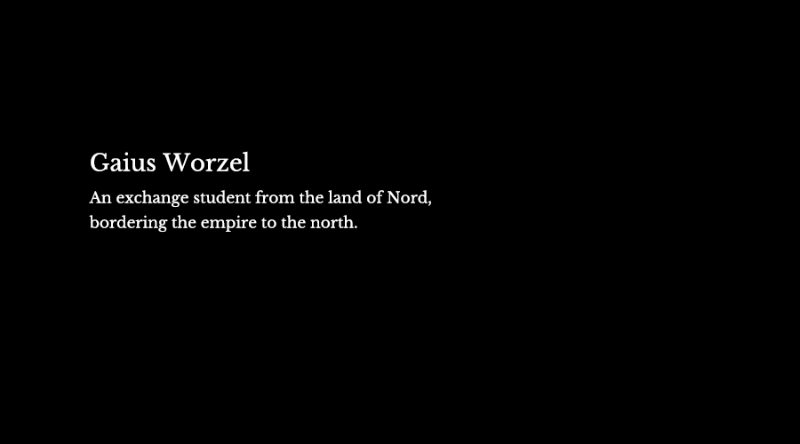 And Gaius Worzel, an exchange student from the land of Nord, bordering the empire to the north.