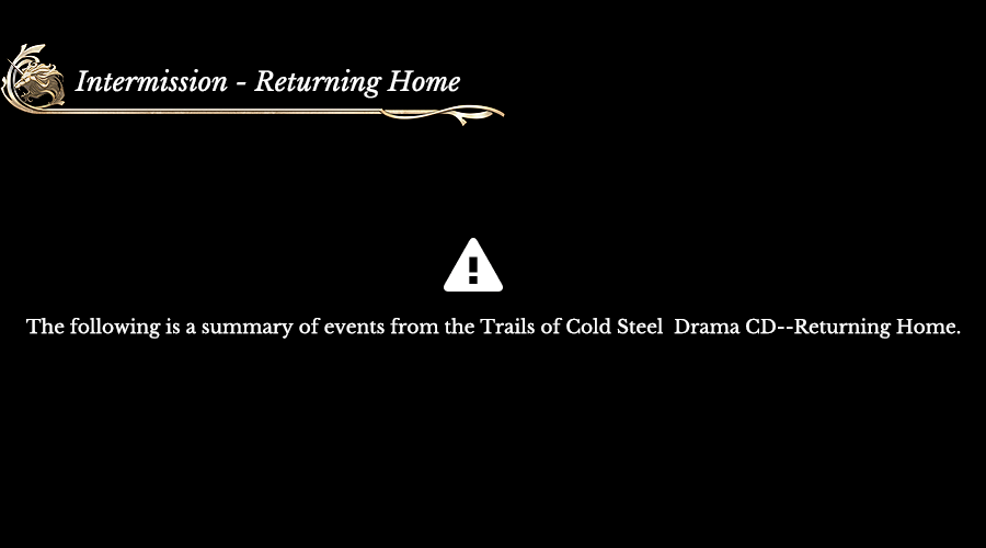 Intermission - Returning Home | The following is a summary of events from the Trails of Cold Steel Drama CD--Returning Home. 
