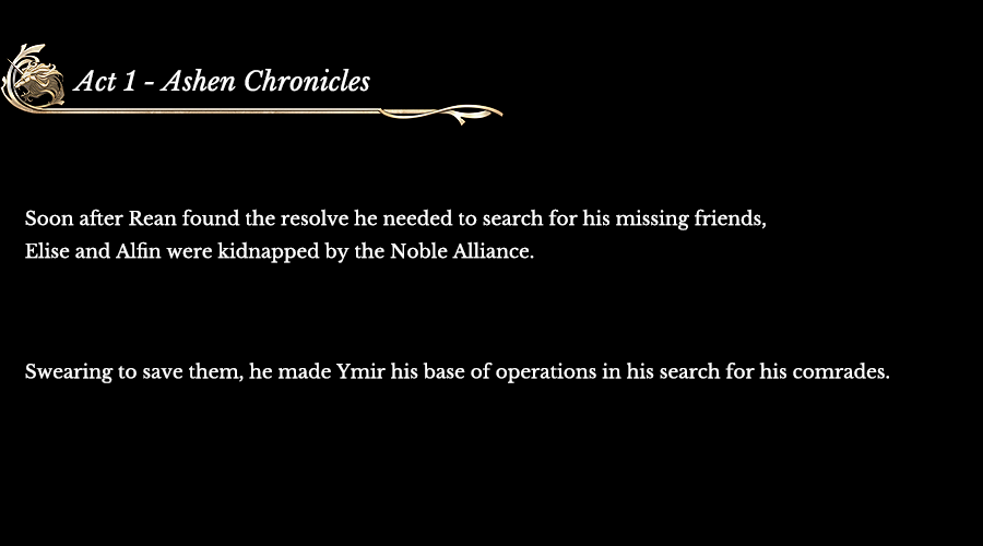 Act 1 - Ashen Chronicles | Soon after Rean found the resolve he needed to search for his missing friends, Elise and Alfin were kidnapped by the Noble Alliance. Swearing to save them, he made Ymir his base of operations in his search for his comrades.