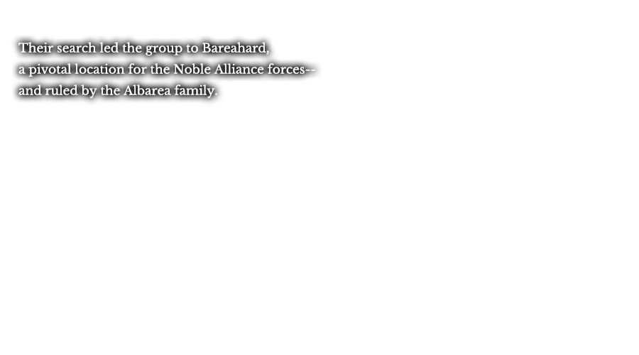 Their search led the group to Bareahard, a pivotal location for the Noble Alliance forces-- and ruled by the Albarea family.